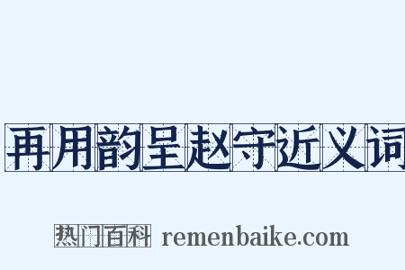 再用韵呈赵守近义词是什么意思的图片